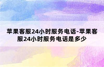 苹果客服24小时服务电话-苹果客服24小时服务电话是多少