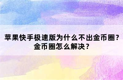 苹果快手极速版为什么不出金币圈？金币圈怎么解决？