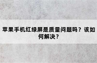 苹果手机红绿屏是质量问题吗？该如何解决？