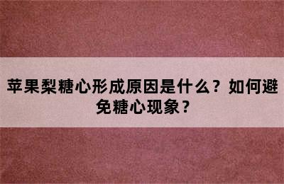 苹果梨糖心形成原因是什么？如何避免糖心现象？