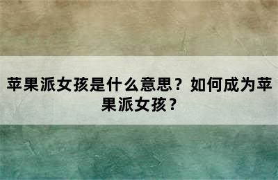 苹果派女孩是什么意思？如何成为苹果派女孩？