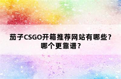 茄子CSGO开箱推荐网站有哪些？哪个更靠谱？