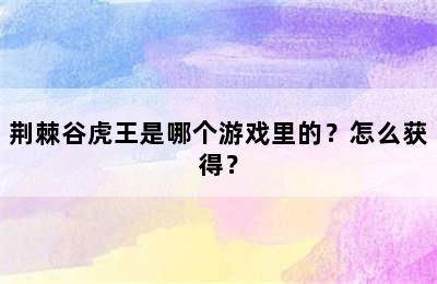 荆棘谷虎王是哪个游戏里的？怎么获得？