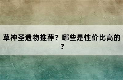 草神圣遗物推荐？哪些是性价比高的？