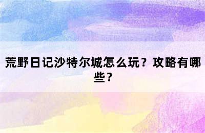 荒野日记沙特尔城怎么玩？攻略有哪些？