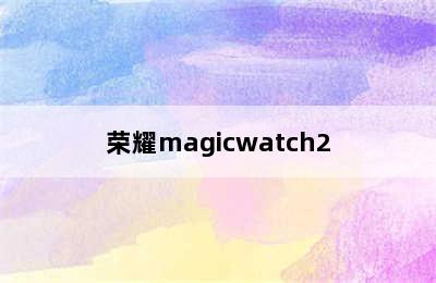 荣耀magicwatch2