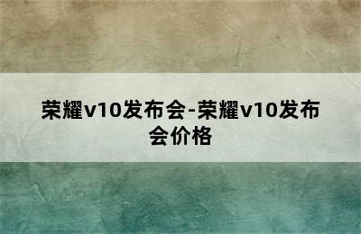 荣耀v10发布会-荣耀v10发布会价格