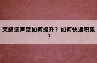 荣耀堡声望如何提升？如何快速积累？