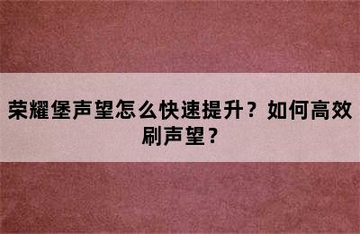 荣耀堡声望怎么快速提升？如何高效刷声望？