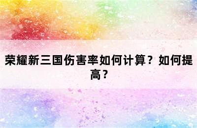 荣耀新三国伤害率如何计算？如何提高？