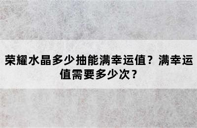 荣耀水晶多少抽能满幸运值？满幸运值需要多少次？