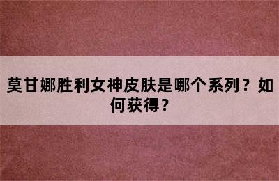 莫甘娜胜利女神皮肤是哪个系列？如何获得？