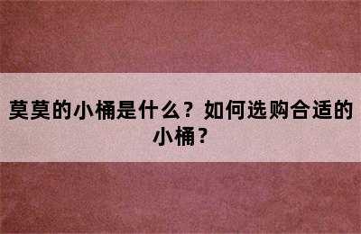 莫莫的小桶是什么？如何选购合适的小桶？