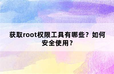 获取root权限工具有哪些？如何安全使用？