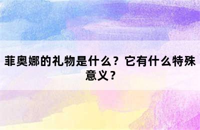 菲奥娜的礼物是什么？它有什么特殊意义？