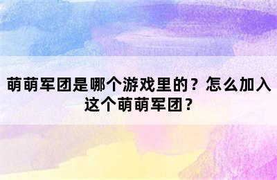 萌萌军团是哪个游戏里的？怎么加入这个萌萌军团？