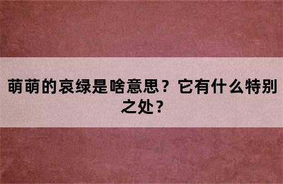 萌萌的哀绿是啥意思？它有什么特别之处？