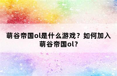 萌谷帝国ol是什么游戏？如何加入萌谷帝国ol？