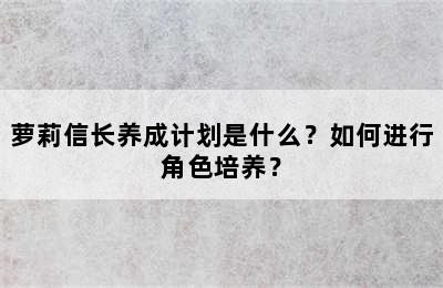 萝莉信长养成计划是什么？如何进行角色培养？