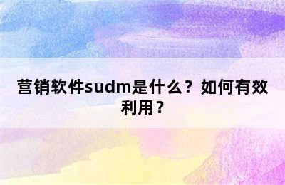 营销软件sudm是什么？如何有效利用？