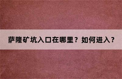 萨隆矿坑入口在哪里？如何进入？