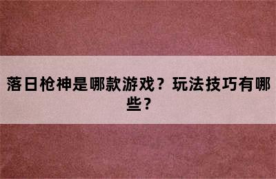 落日枪神是哪款游戏？玩法技巧有哪些？