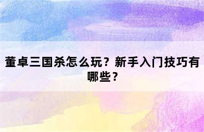 董卓三国杀怎么玩？新手入门技巧有哪些？