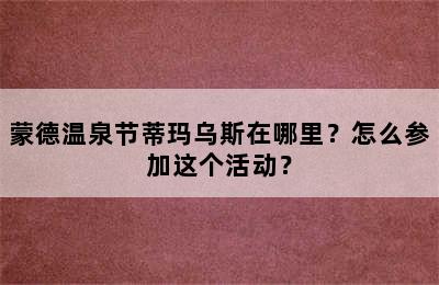 蒙德温泉节蒂玛乌斯在哪里？怎么参加这个活动？