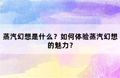 蒸汽幻想是什么？如何体验蒸汽幻想的魅力？