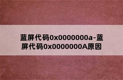 蓝屏代码0x0000000a-蓝屏代码0x0000000A原因