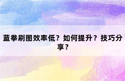 蓝拳刷图效率低？如何提升？技巧分享？