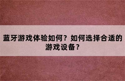 蓝牙游戏体验如何？如何选择合适的游戏设备？