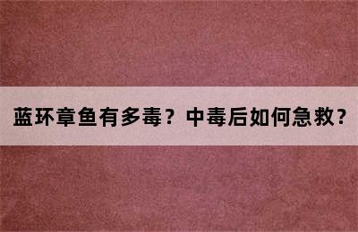 蓝环章鱼有多毒？中毒后如何急救？