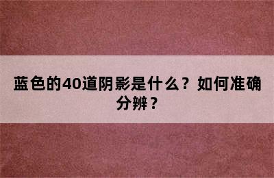 蓝色的40道阴影是什么？如何准确分辨？