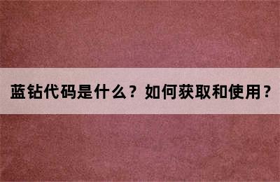 蓝钻代码是什么？如何获取和使用？