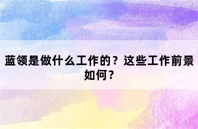 蓝领是做什么工作的？这些工作前景如何？