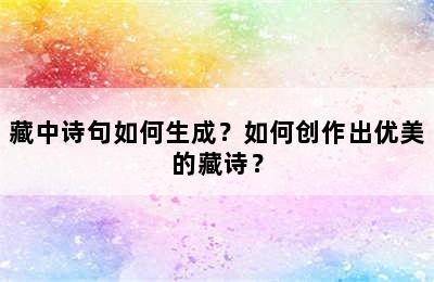 藏中诗句如何生成？如何创作出优美的藏诗？