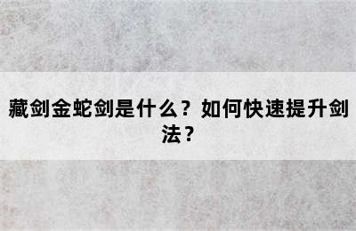 藏剑金蛇剑是什么？如何快速提升剑法？