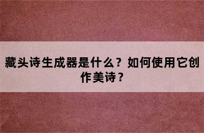 藏头诗生成器是什么？如何使用它创作美诗？