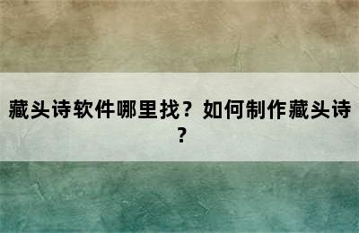 藏头诗软件哪里找？如何制作藏头诗？