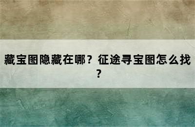 藏宝图隐藏在哪？征途寻宝图怎么找？