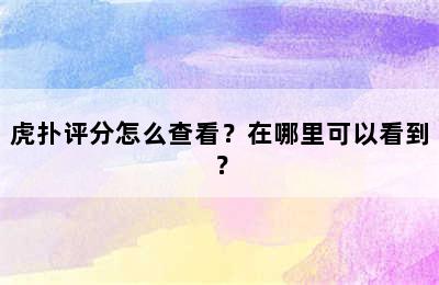 虎扑评分怎么查看？在哪里可以看到？