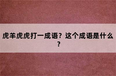 虎羊虎虎打一成语？这个成语是什么？