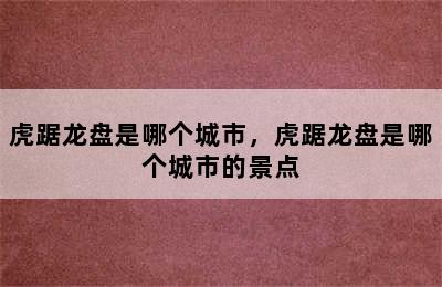 虎踞龙盘是哪个城市，虎踞龙盘是哪个城市的景点