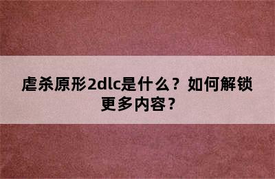 虐杀原形2dlc是什么？如何解锁更多内容？