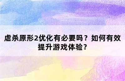 虐杀原形2优化有必要吗？如何有效提升游戏体验？