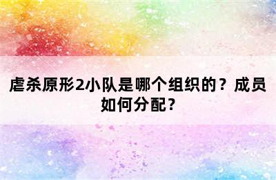 虐杀原形2小队是哪个组织的？成员如何分配？