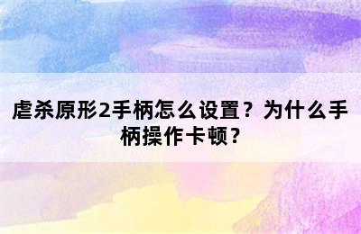 虐杀原形2手柄怎么设置？为什么手柄操作卡顿？