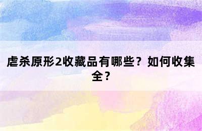 虐杀原形2收藏品有哪些？如何收集全？