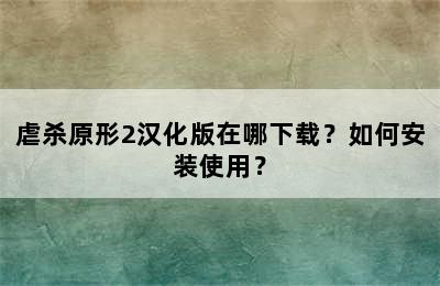 虐杀原形2汉化版在哪下载？如何安装使用？